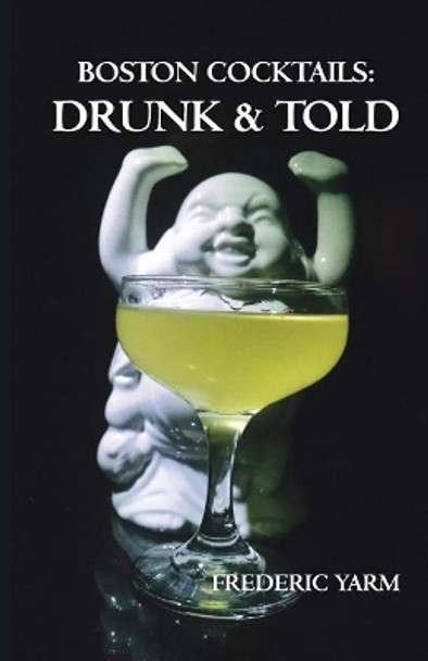 Boston Cocktails: Drunk & Told by Frederic Robert Yarm 9780988281813