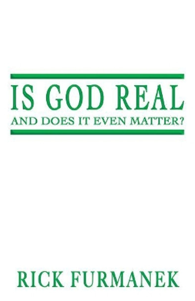 Is God Real and Does It Even Matter? by Rick Furmanek 9780988349926