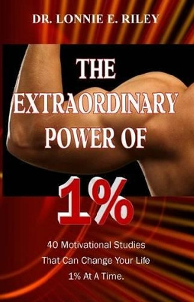 The Extraordinary Power of 1%: 40 Motivational Studies That Can Change Your Life 1% At A Time. by Lonnie E Riley 9780988445505