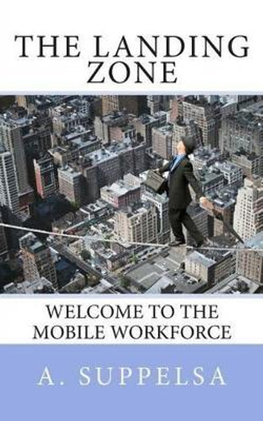 The Landing Zone: Welcome to the Mobile Workforce. by A Suppelsa 9780988745001