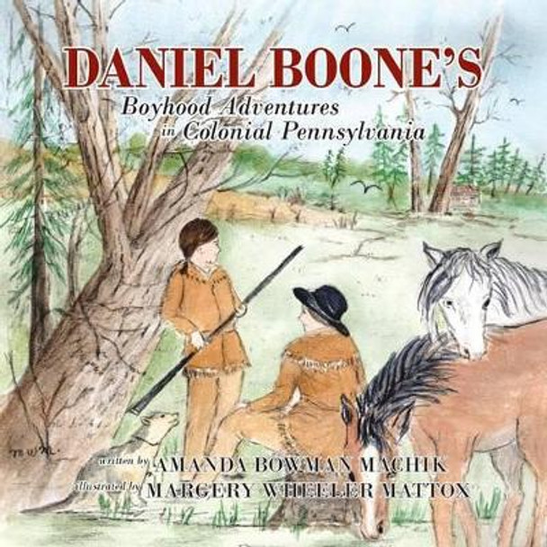 Daniel Boone's Boyhood Adventures in Colonial Pennsylvania by Amanda Bowman Machik 9780988935143