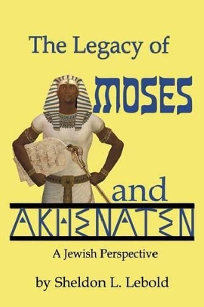 The Legacy of Moses and Akhenaten by Sheldon L Lebold 9780988954014