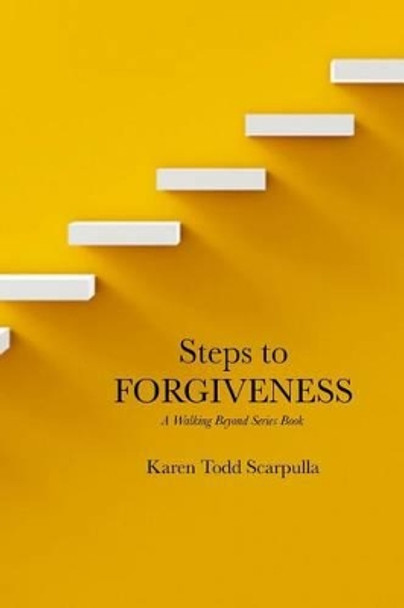 Steps to FORGIVENESS by Karen Todd Scarpulla 9780989158930