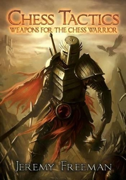 Chess Tactics: Weapons for the Chess Warrior by Jeremy Freeman 9780989457705