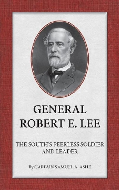 General Robert E. Lee the South's Peerless Soldier and Leader by Samuel A Ashe 9780989839983