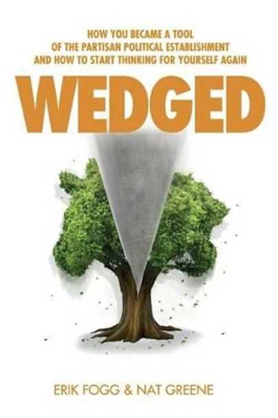 Wedged: How You Became a Tool of the Partisan Political Establishment, and How to Start Thinking for Yourself Again by Nathaniel Greene 9780989865449
