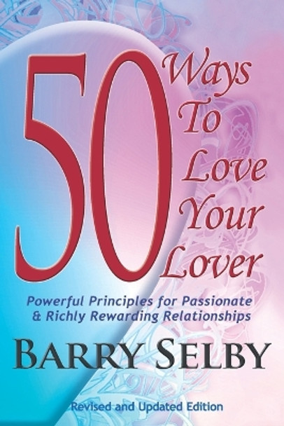 50 Ways to Love Your Lover: Powerful Principles for Passionate & Richly Rewarding Relationships Filled with Deeply Fulfilling and Juicy Romance! by Barry Selby 9780989885201