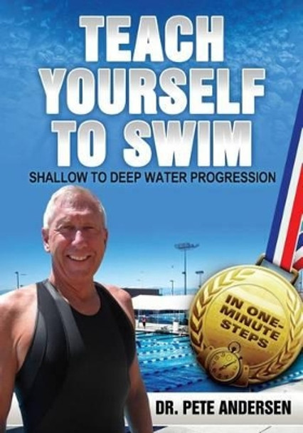 Teach Yourself To Swim Shallow To Deep Water Progression: In One Minute Steps by Pete Andersen 9780989946865