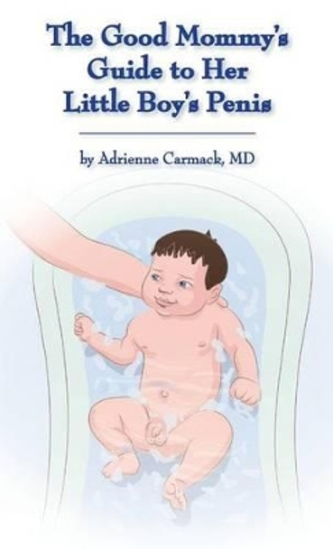 The Good Mommy's Guide to Her Little Boy's Penis by Adrienne Carmack 9780990306047