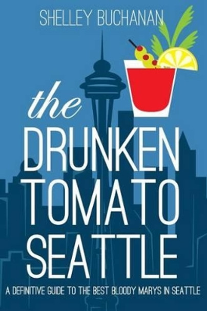 The Drunken Tomato: Seattle by Shelley Buchanan 9780991239245