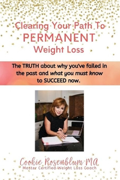 Clearing Your Path to Permanent Weight Loss: The truth about why you've failed in the past, and what you must know to succeed now. by Cookie Rosenblum Ma 9780991391905