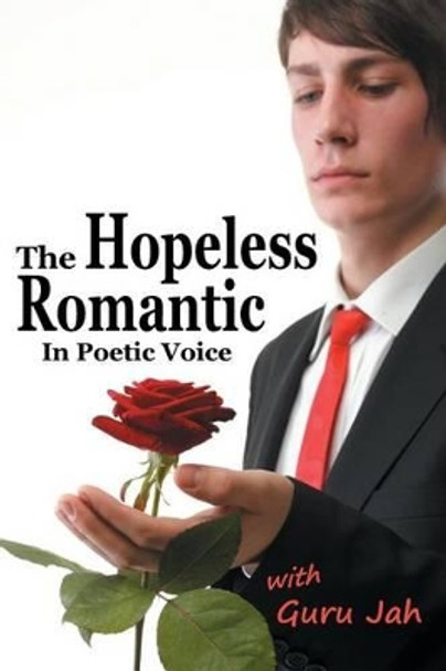 The Hopeless Romantic: In Poetic Voice by Jah 9780991450466