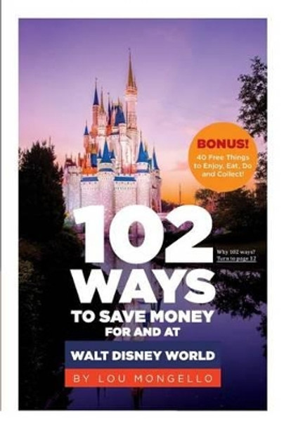 102 Ways to Save Money for and at Walt Disney World: Bonus! 40 Free Things to Enjoy, Eat, Do and Collect! by Lou Mongello 9780991498802