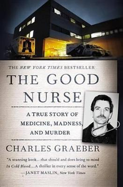 The Good Nurse: A True Story of Medicine, Madness, and Murder by Charles Graeber