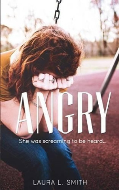 Angry: She was screaming to be heard by Laura L Smith 9780991152544