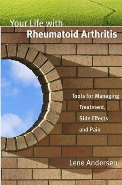 Your Life with Rheumatoid Arthritis: Tools for Managing Treatment, Side Effects and Pain by Lene Andersen 9780991858620