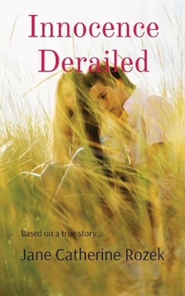 Innocence Derailed: Based on a true story.... by Jane Catherine Rozek 9780991991747