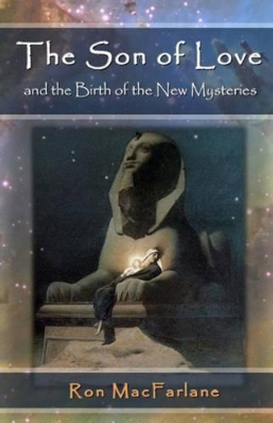 The Son of Love and the Birth of the New Mysteries by Ron MacFarlane 9780994007711