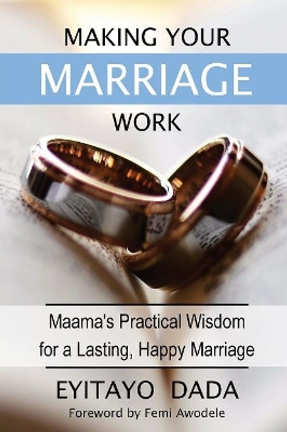 Making Your Marriage Work: Maama's Practical Wisdom for a Lasting, Happy Marriage by Eyitayo Dada 9780994053442