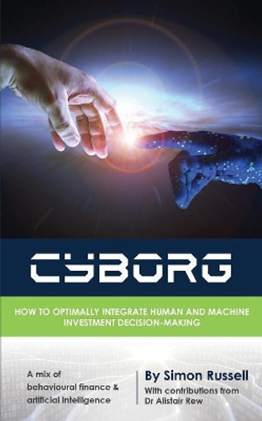 Cyborg: How to Optimally Integrate Human and Machine Investment Decision-Making by Simon Russell 9780994610225