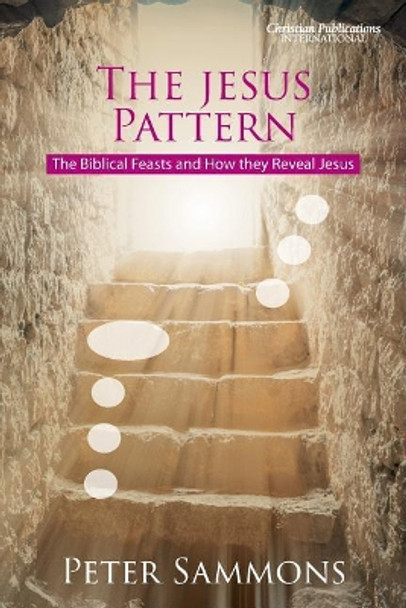 The Jesus Pattern: The Biblical Feasts and How they Reveal Jesus by Peter Sammons 9780992667474