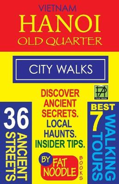 Vietnam Hanoi Old Quarter City Walks: Best 7 Walking Tours. Discover 36 Ancient Streets. Local Haunts, Insider Tips. by Fat Noodle 9780992811488