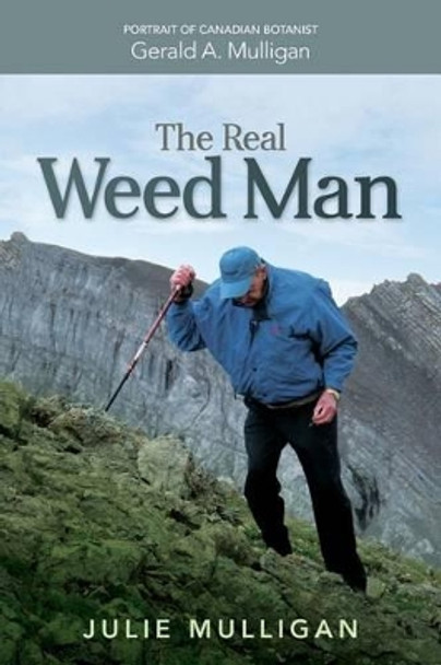 The Real Weed Man: Portrait of Canadian Botanist Gerald A. Mulligan by Julie M Mulligan 9780993769801