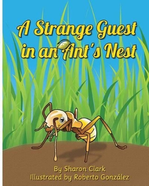 A Strange Guest in an Ant's Nest: A Children's Nature Picture Book, a Fun Ant Story That Kids Will Love by Sharon Clark 9780993800344