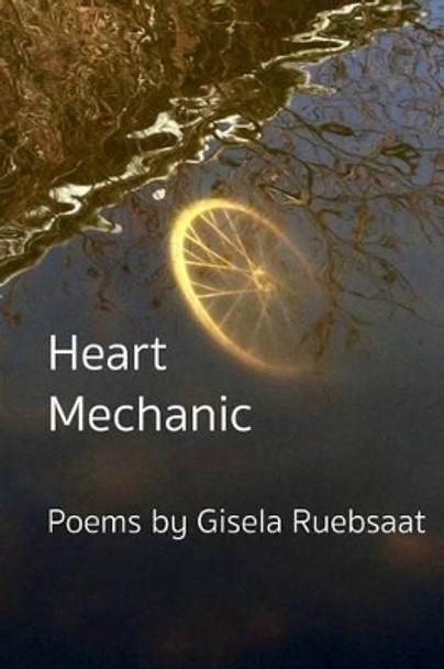 Heart Mechanic: Poems by Gisela Ruebsaat 9780993922343