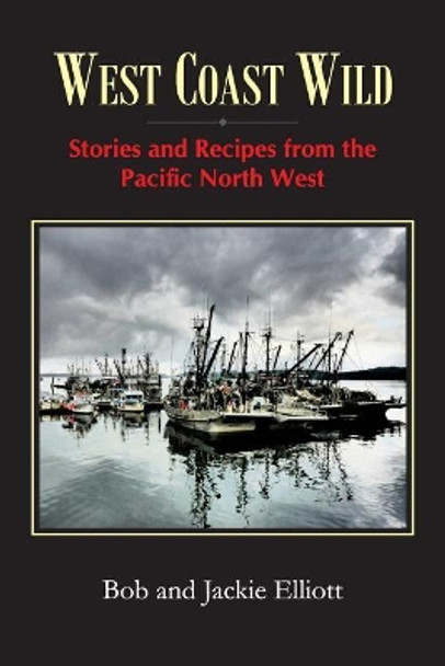 West Coast Wild: Stories and Recipes from the Pacific North West by Jackie Elliott 9780993954214