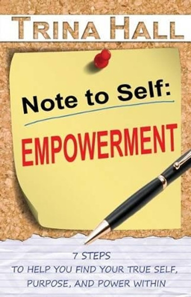 Note to Self: Empowerment: 7 Steps to Help You Find Your True Self, Purpose, and Power Within by Trina Hall 9780995216808