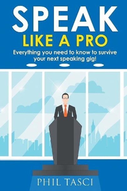 Speak Like a Pro: Everything you need to know to survive your next speaking gig! by Phil Tasci 9780995956209