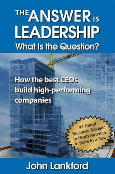 The Answer is Leadership What is the Question?: How the best CEOs build high-performing companies by John Lankford 9780996321600