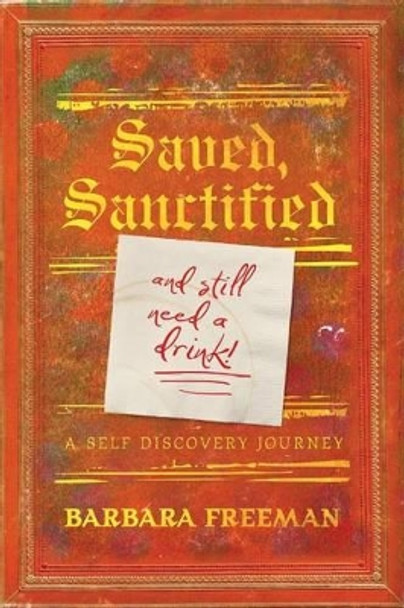 Saved, Sanctified...and Still Need a Drink!: A Self Discovery Journey by Barbara Freeman 9780996540902