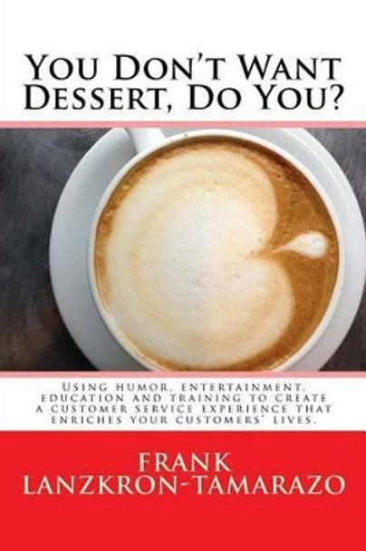 You Don't Want Dessert, Do You?: Using humor, entertainment, education and training to create a customer service experience that enriches your customers' lives. by Frank Lanzkron-Tamarazo 9780996545501