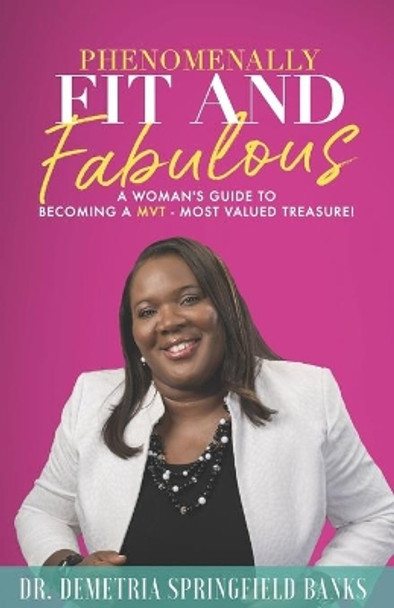 Phenomenally Fit and Fabulous: A Woman's Guide to Becoming a MVT - Most Valued Treasure by Demetria Springfield Banks 9780996594783