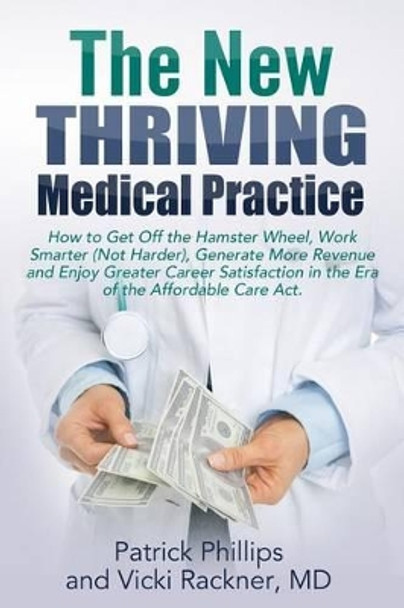 The New Thriving Medical Practice: How to Get Off the Hamster Wheel, Work Smarter (Not Harder), Generate More Revenue and Enjoy Greater Career Satisfaction in the Post-Obamacare Era by Vicki Rackner MD 9780996609715