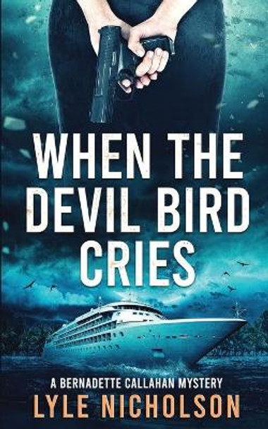When the Devil Bird Cries: A Bernadette Callahan Detective Mystery by Lyle Nicholson 9780995978164