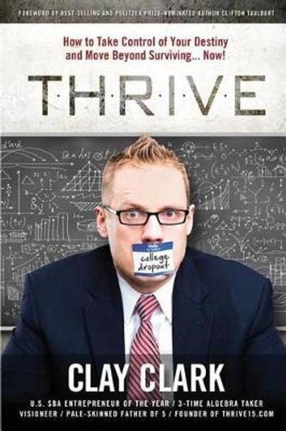 Thrive: How to Take Control of Your Destiny and Move Beyond Surviving... Now! by Clark Clay 9780996003209