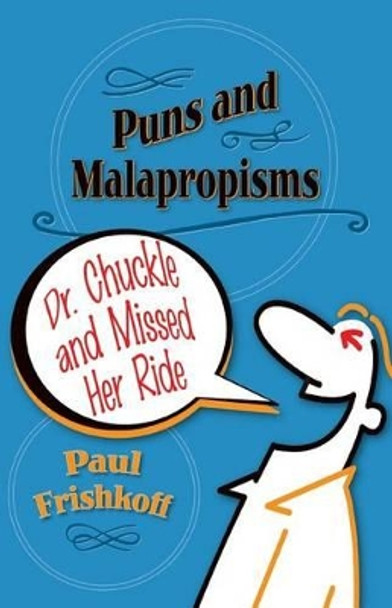 Dr. Chuckle and Missed Her Ride: Puns and Malapropisms by Paul Frishkoff 9780996078535