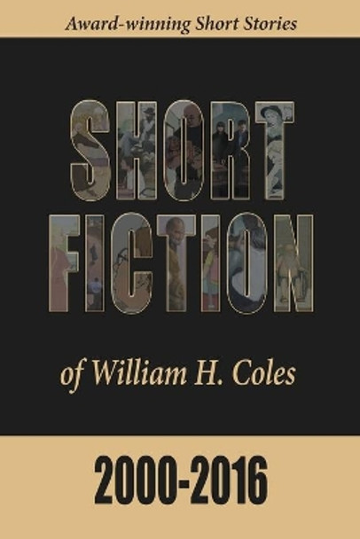 Short Fiction of William H. Coles 2000-2016 by William H Coles 9780996190398