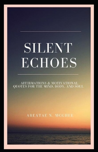 Silent Echoes: Affirmations & Motivational Quotes For The Mind, Body & Soul by Areatae N McGhee 9780996281331