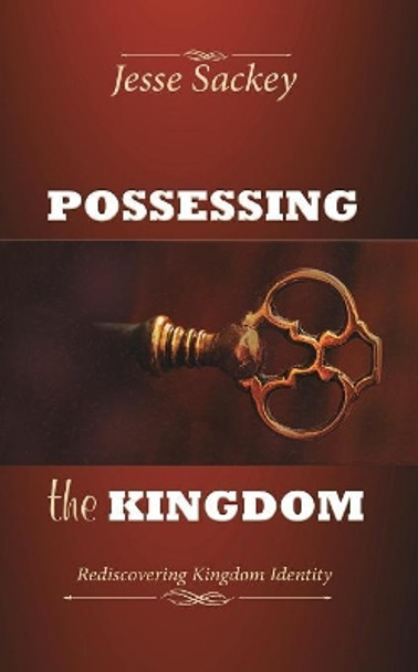 Possessing the Kingdom: Rediscovering Kingdom Identity by Jesse Sackey 9780996426756