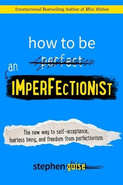 How to Be an Imperfectionist: The New Way to Self-Acceptance, Fearless Living, and Freedom from Perfectionism by Stephen Guise 9780996435406