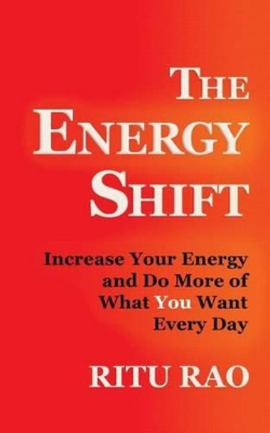 The Energy Shift: Increase Your Energy and Do More of What You Want Every Day by Ritu Rao 9780996514118