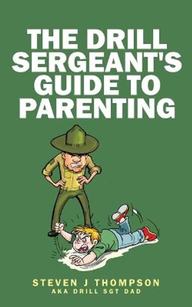 The Drill Sergeant's Guide to Parenting by Steven J Thompson 9780996723244