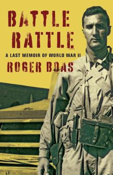 Battle Rattle: A Last Memoir of WW II by Roger Boas 9780996756709