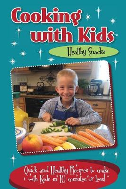 Cooking with Kids - Healthy Snacks: Quick and Healthy Recipes to make with Kids in 10 minutes or less! by Kelly Lambrakis 9780996813129