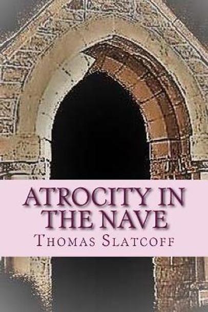 Atrocity In The Nave by Thomas Slatcoff 9780997150629