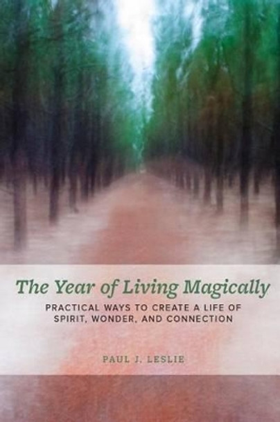 The Year of Living Magically: : Practical Ways to Create a Life of Spirit, Wonder and Connection by Paul J Leslie 9780997595000